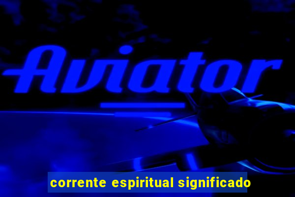 corrente espiritual significado